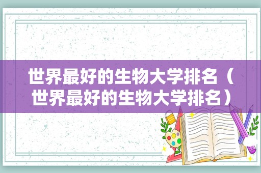 世界最好的生物大学排名（世界最好的生物大学排名）