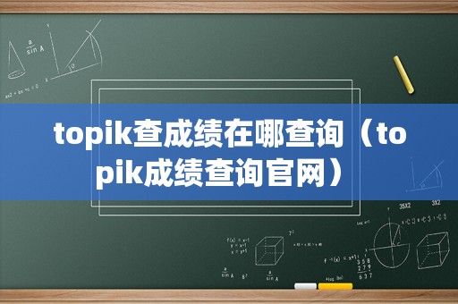 topik查成绩在哪查询（topik成绩查询官网） 