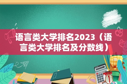 语言类大学排名2023（语言类大学排名及分数线）