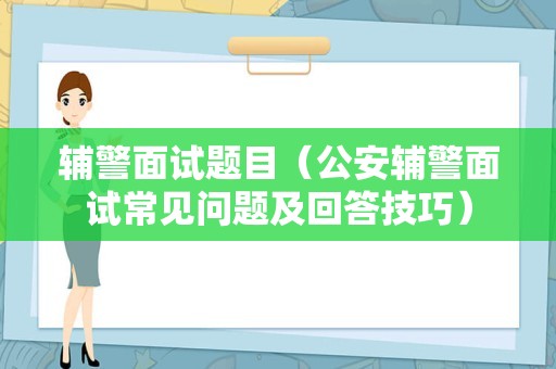 辅警面试题目（公安辅警面试常见问题及回答技巧）