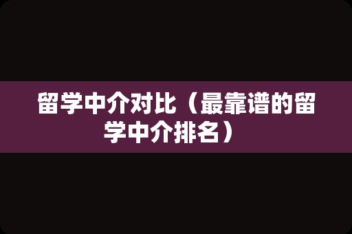 留学中介对比（最靠谱的留学中介排名） 