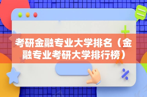 考研金融专业大学排名（金融专业考研大学排行榜）