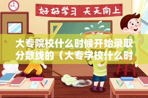 大专院校什么时候开始录取分数线的（大专学校什么时候录取）