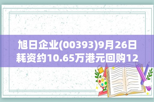 旭日企业(00393)9月26日耗资约10.65万港元回购12.8万股