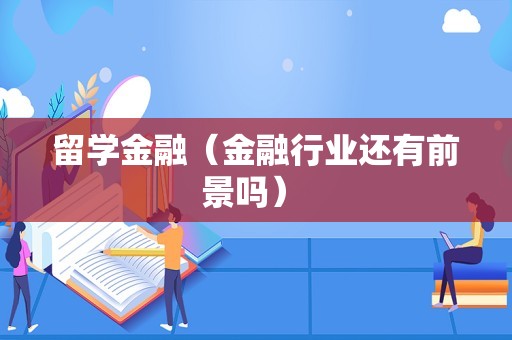 留学金融（金融行业还有前景吗） 