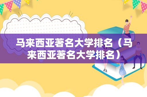 马来西亚著名大学排名（马来西亚著名大学排名）