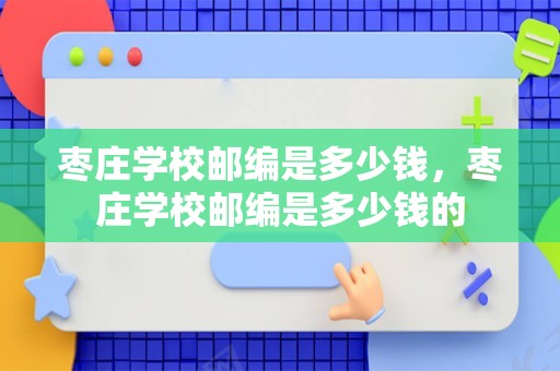 枣庄学校邮编是多少钱，枣庄学校邮编是多少钱的