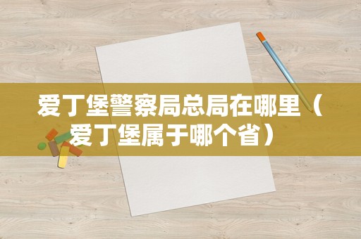 爱丁堡警察局总局在哪里（爱丁堡属于哪个省） 