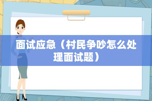 面试应急（村民争吵怎么处理面试题）