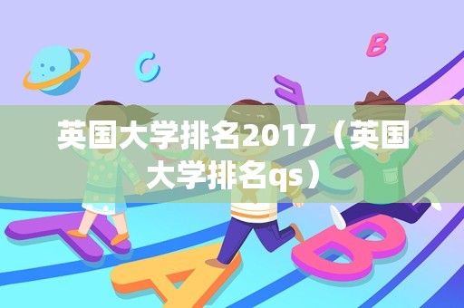 英国大学排名2017（英国大学排名qs）