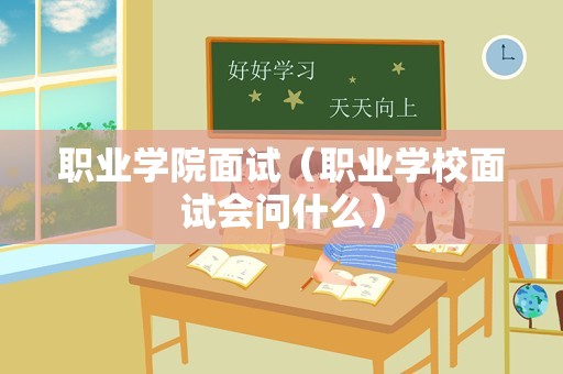 职业学院面试（职业学校面试会问什么）