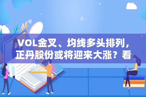 VOL金叉、均线多头排列，正丹股份或将迎来大涨？看1次回测数据