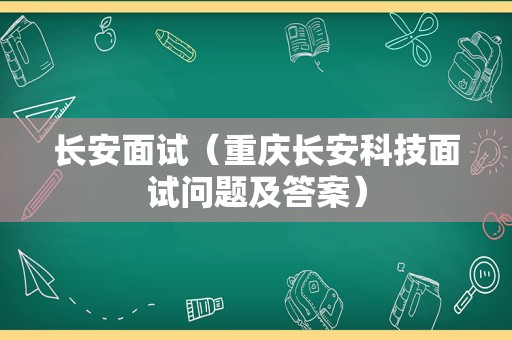 长安面试（重庆长安科技面试问题及答案）