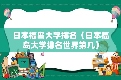 日本福岛大学排名（日本福岛大学排名世界第几）