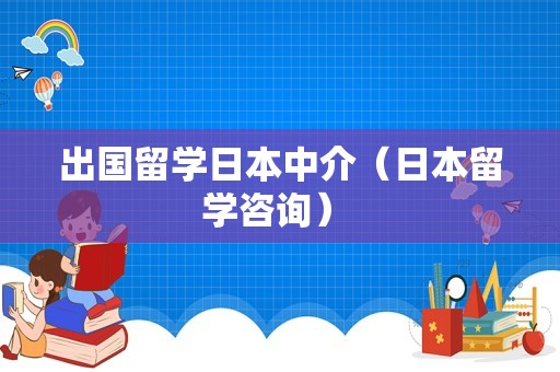 出国留学日本中介（日本留学咨询） 