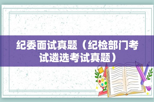 纪委面试真题（纪检部门考试遴选考试真题）