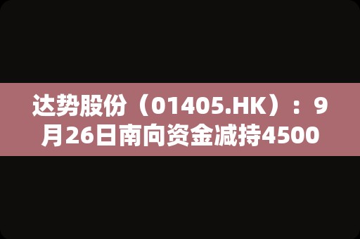 达势股份（01405.HK）：9月26日南向资金减持4500股