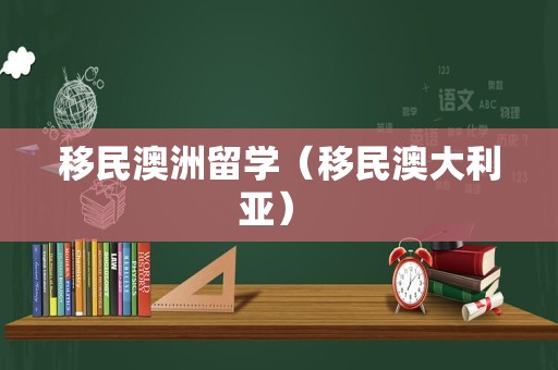 移民澳洲留学（移民澳大利亚） 