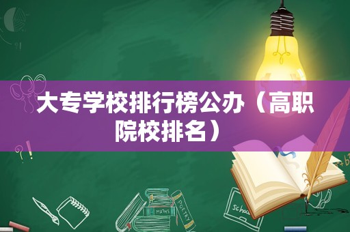 大专学校排行榜公办（高职院校排名） 