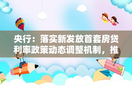 央行：落实新发放首套房贷利率政策动态调整机制，推动降低存量首套房贷利率落地见效