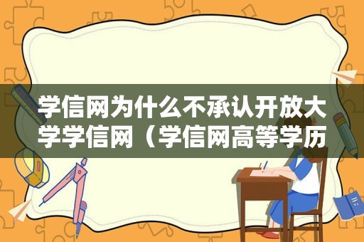 学信网为什么不承认开放大学学信网（学信网高等学历打不开）