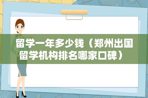 留学一年多少钱（郑州出国留学机构排名哪家口碑） 