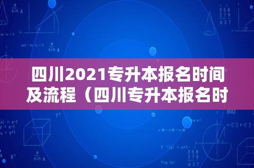 四川2021专升本报名时间及流程（四川专升本报名时间2021年） 