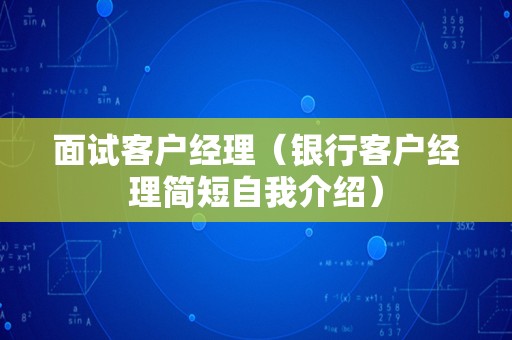 面试客户经理（银行客户经理简短自我介绍）