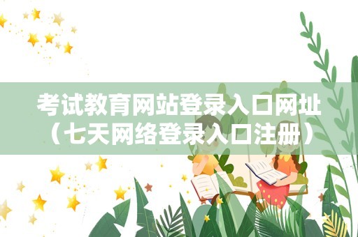 考试教育网站登录入口网址（七天网络登录入口注册） 