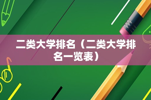 二类大学排名（二类大学排名一览表）