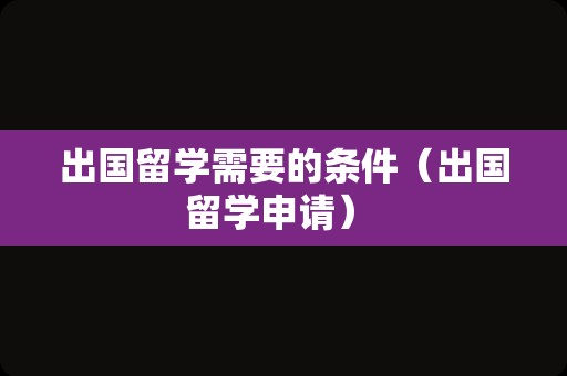 出国留学需要的条件（出国留学申请） 