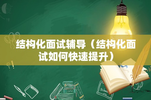 结构化面试辅导（结构化面试如何快速提升）