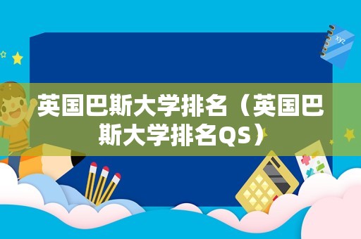 英国巴斯大学排名（英国巴斯大学排名QS）