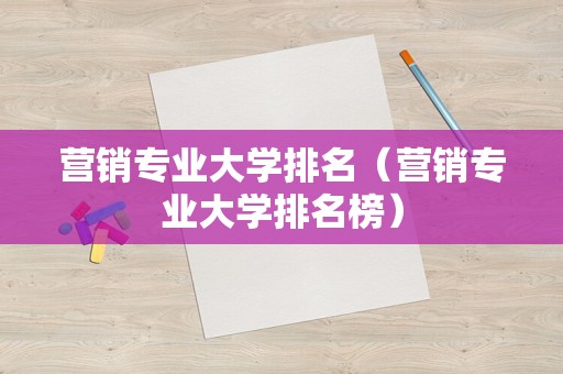 营销专业大学排名（营销专业大学排名榜）