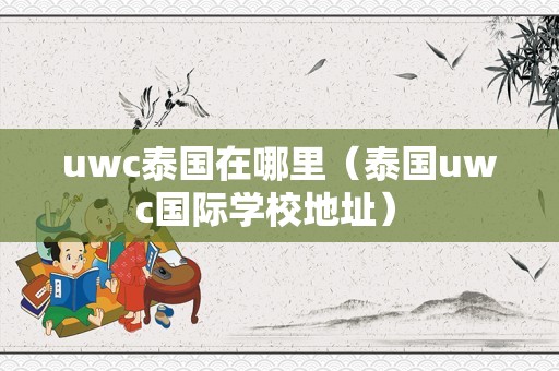 uwc泰国在哪里（泰国uwc国际学校地址） 