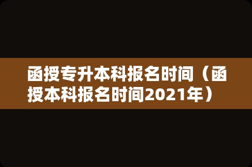 函授专升本科报名时间（函授本科报名时间2021年） 