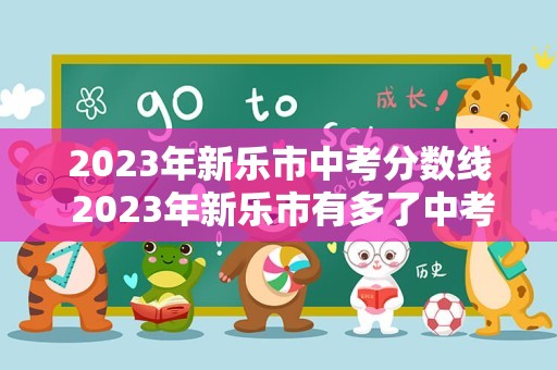 2023年新乐市中考分数线 2023年新乐市有多了中考生