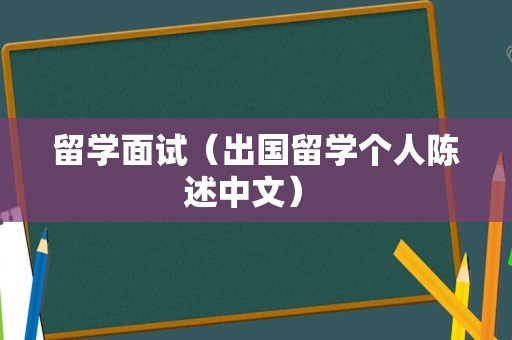 留学面试（出国留学个人陈述中文） 