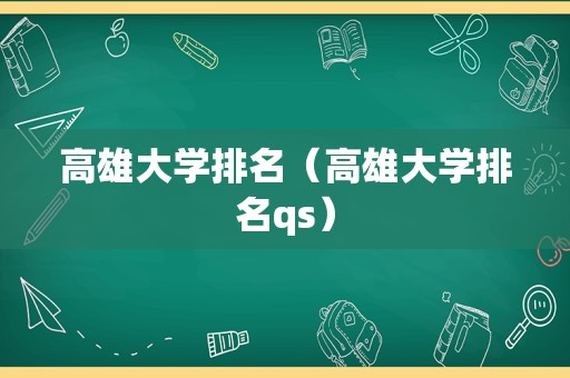 高雄大学排名（高雄大学排名qs）