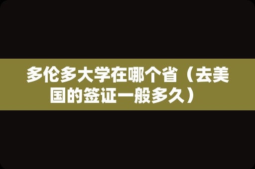 多伦多大学在哪个省（去美国的签证一般多久） 