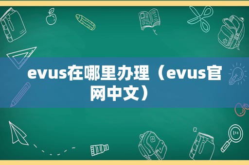 evus在哪里办理（evus官网中文） 