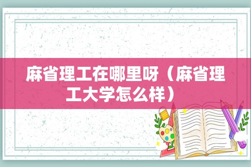 麻省理工在哪里呀（麻省理工大学怎么样） 