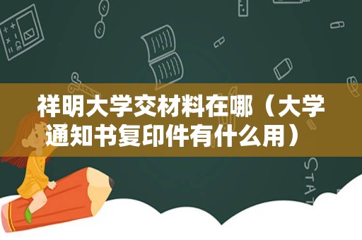 祥明大学交材料在哪（大学通知书复印件有什么用） 