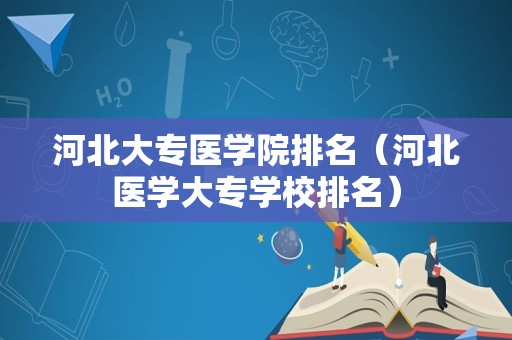 河北大专医学院排名（河北医学大专学校排名）