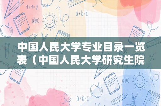 中国人民大学专业目录一览表（中国人民大学研究生院专业目录）