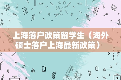 上海落户政策留学生（海外硕士落户上海最新政策） 