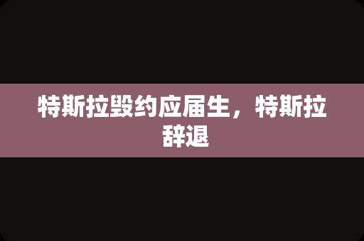 特斯拉毁约应届生，特斯拉 辞退