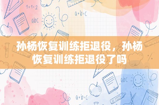 孙杨恢复训练拒退役，孙杨恢复训练拒退役了吗