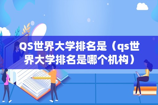 QS世界大学排名是（qs世界大学排名是哪个机构）