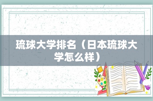 琉球大学排名（日本琉球大学怎么样）